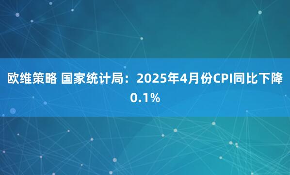 欧维策略 国家统计局：2025年4月份CPI同比下降0.1%