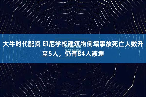 大牛时代配资 印尼学校建筑物倒塌事故死亡人数升至5人，仍有84人被埋