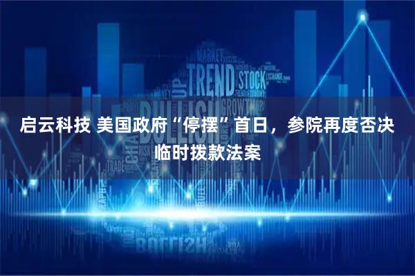 启云科技 美国政府“停摆”首日，参院再度否决临时拨款法案