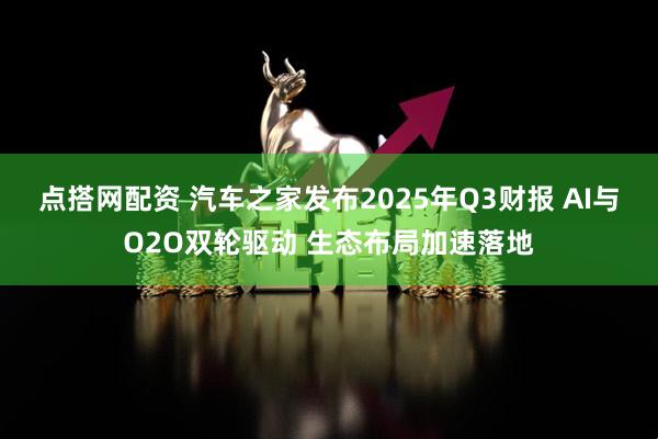 点搭网配资 汽车之家发布2025年Q3财报 AI与O2O双轮驱动 生态布局加速落地