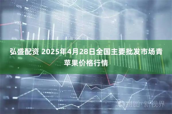 弘盛配资 2025年4月28日全国主要批发市场青苹果价格行情