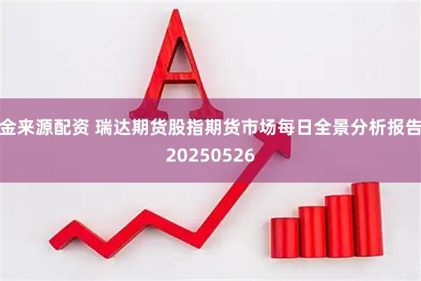 金来源配资 瑞达期货股指期货市场每日全景分析报告20250526