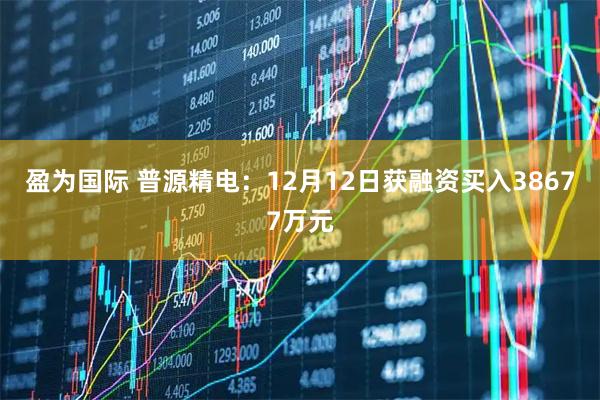 盈为国际 普源精电：12月12日获融资买入38677万元
