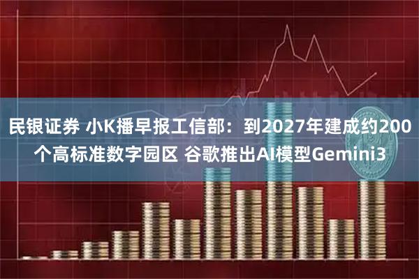 民银证券 小K播早报工信部：到2027年建成约200个高标准数字园区 谷歌推出AI模型Gemini3