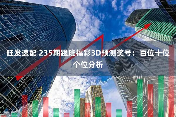 旺发速配 235期跟班福彩3D预测奖号：百位十位个位分析